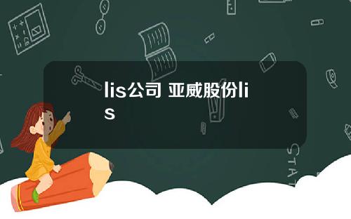 lis公司 亚威股份lis