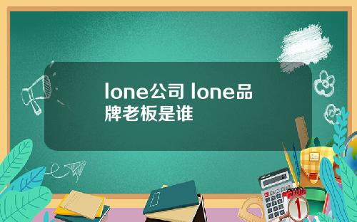 lone公司 lone品牌老板是谁