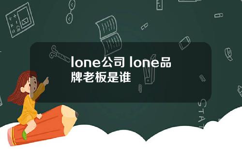 lone公司 lone品牌老板是谁