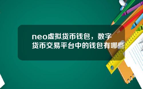 neo虚拟货币钱包，数字货币交易平台中的钱包有哪些