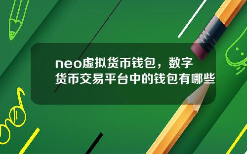 neo虚拟货币钱包，数字货币交易平台中的钱包有哪些