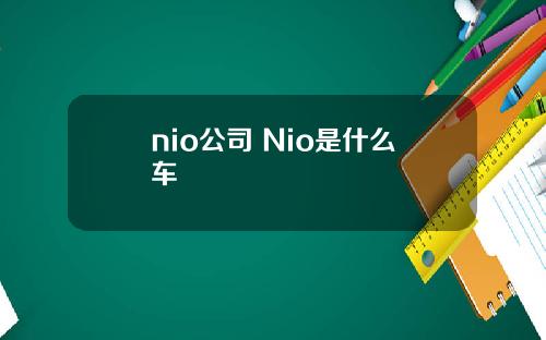 nio公司 Nio是什么车