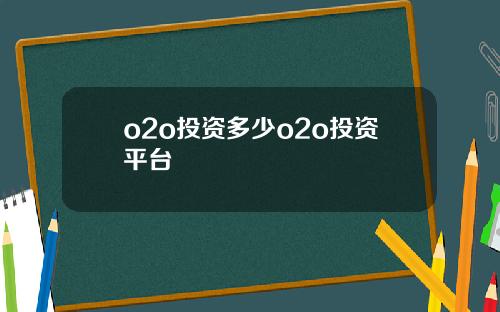 o2o投资多少o2o投资平台