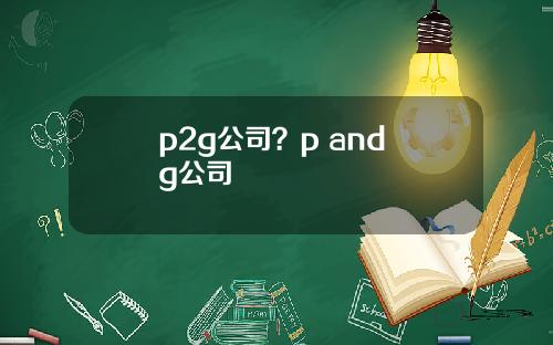 p2g公司？p and g公司