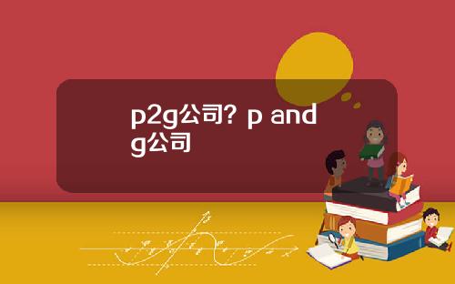 p2g公司？p and g公司
