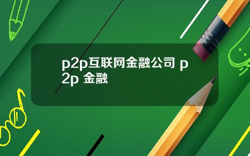 p2p互联网金融公司 p2p 金融