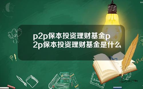 p2p保本投资理财基金p2p保本投资理财基金是什么