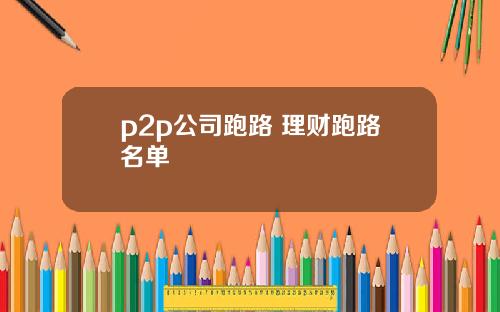 p2p公司跑路 理财跑路名单