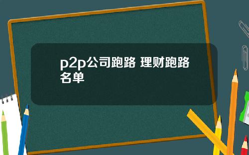 p2p公司跑路 理财跑路名单
