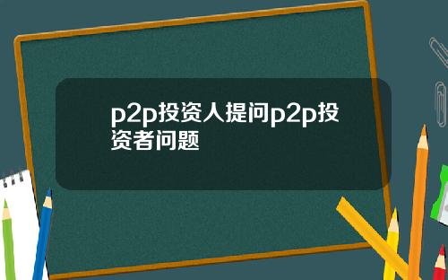 p2p投资人提问p2p投资者问题