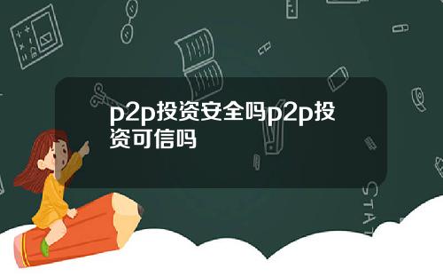 p2p投资安全吗p2p投资可信吗