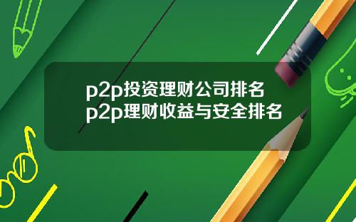 p2p投资理财公司排名 p2p理财收益与安全排名