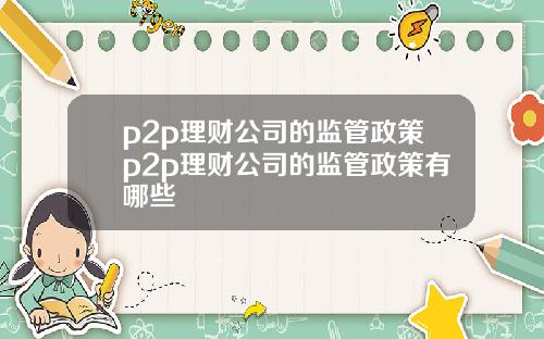 p2p理财公司的监管政策p2p理财公司的监管政策有哪些