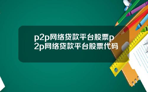 p2p网络贷款平台股票p2p网络贷款平台股票代码