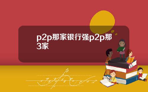 p2p那家银行强p2p那3家