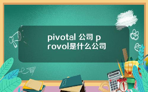 pivotal 公司 provol是什么公司