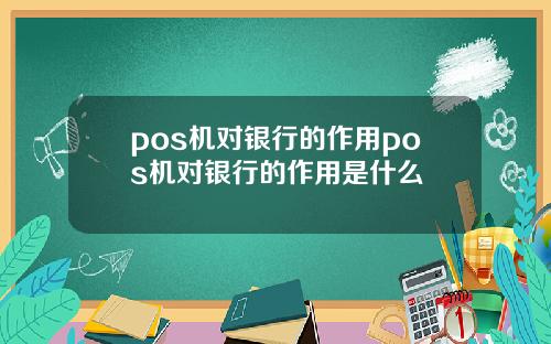 pos机对银行的作用pos机对银行的作用是什么