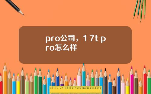 pro公司，1+7t pro怎么样