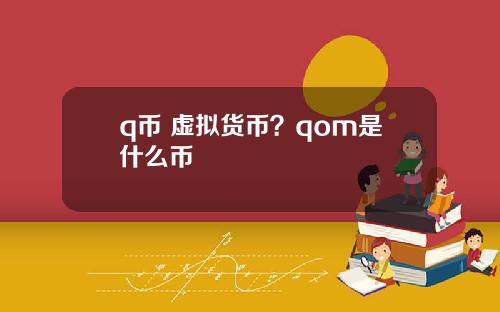 q币 虚拟货币？qom是什么币