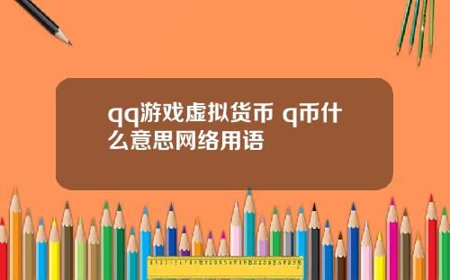 qq游戏虚拟货币 q币什么意思网络用语