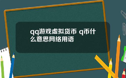 qq游戏虚拟货币 q币什么意思网络用语