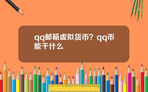 qq邮箱虚拟货币？qq币能干什么