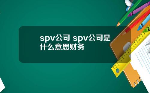 spv公司 spv公司是什么意思财务