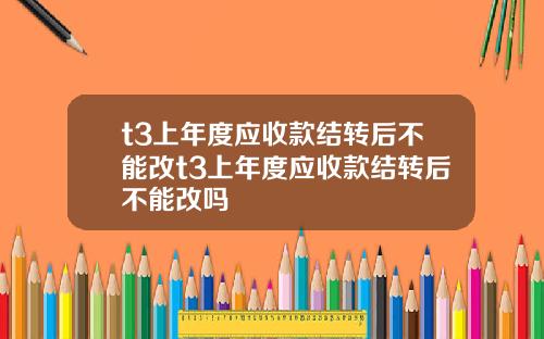 t3上年度应收款结转后不能改t3上年度应收款结转后不能改吗