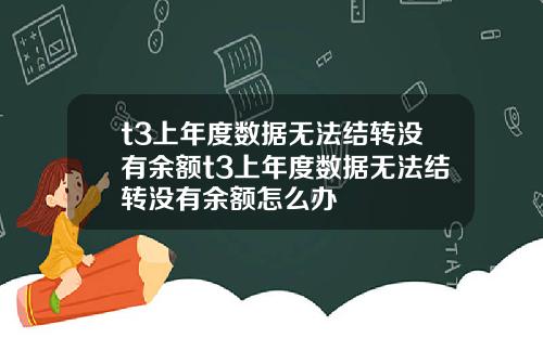 t3上年度数据无法结转没有余额t3上年度数据无法结转没有余额怎么办
