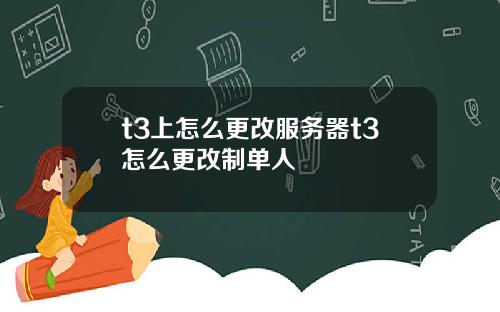t3上怎么更改服务器t3怎么更改制单人