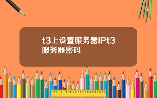 t3上设置服务器IPt3服务器密码