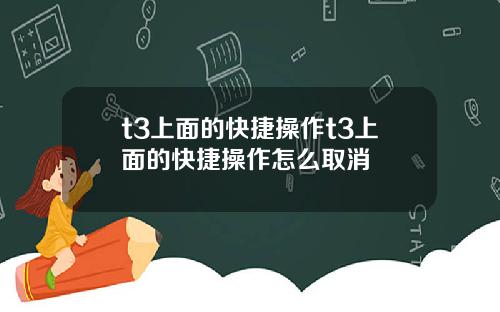 t3上面的快捷操作t3上面的快捷操作怎么取消