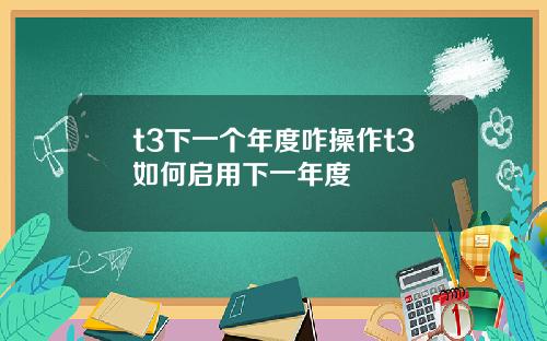 t3下一个年度咋操作t3如何启用下一年度