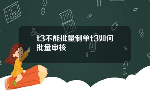 t3不能批量制单t3如何批量审核