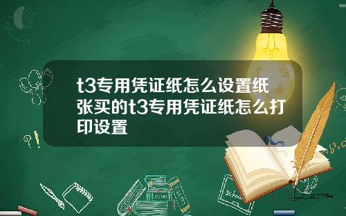 t3专用凭证纸怎么设置纸张买的t3专用凭证纸怎么打印设置