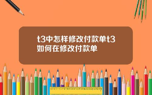 t3中怎样修改付款单t3如何在修改付款单