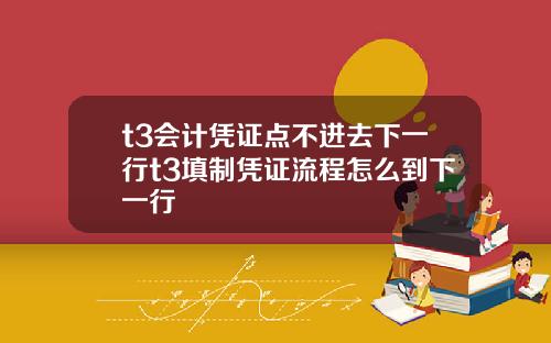 t3会计凭证点不进去下一行t3填制凭证流程怎么到下一行