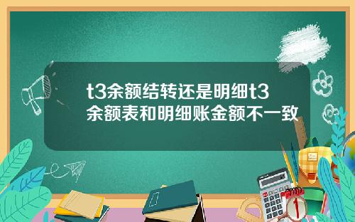 t3余额结转还是明细t3余额表和明细账金额不一致