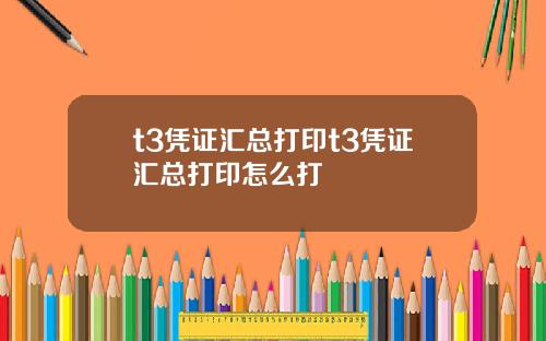 t3凭证汇总打印t3凭证汇总打印怎么打