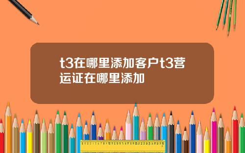 t3在哪里添加客户t3营运证在哪里添加