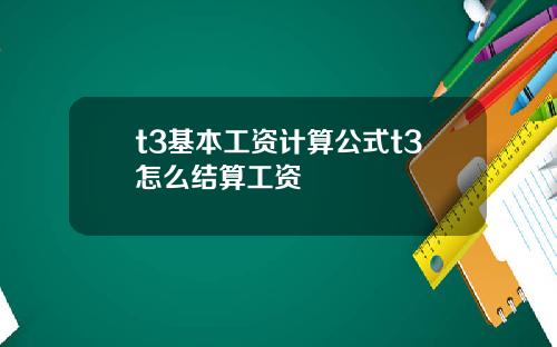 t3基本工资计算公式t3怎么结算工资