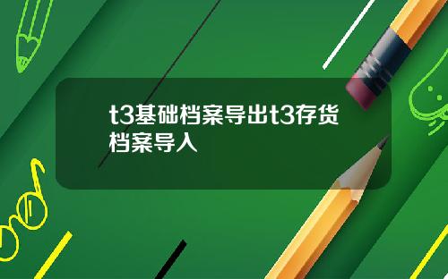 t3基础档案导出t3存货档案导入