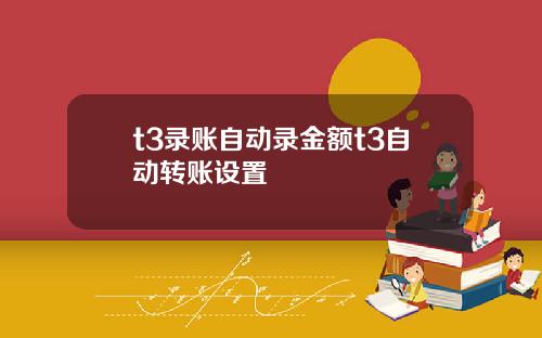 t3录账自动录金额t3自动转账设置