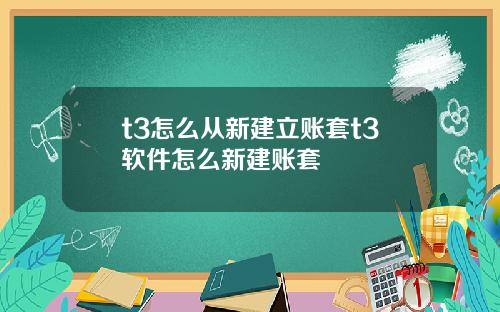 t3怎么从新建立账套t3软件怎么新建账套