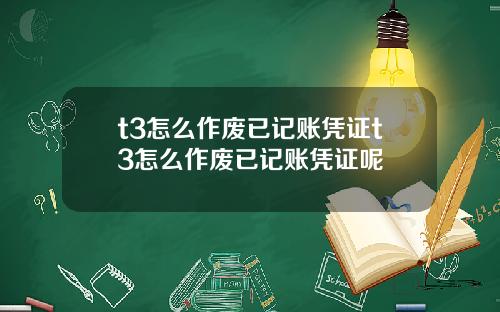 t3怎么作废已记账凭证t3怎么作废已记账凭证呢