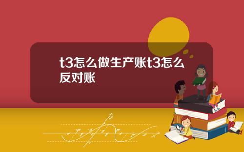 t3怎么做生产账t3怎么反对账