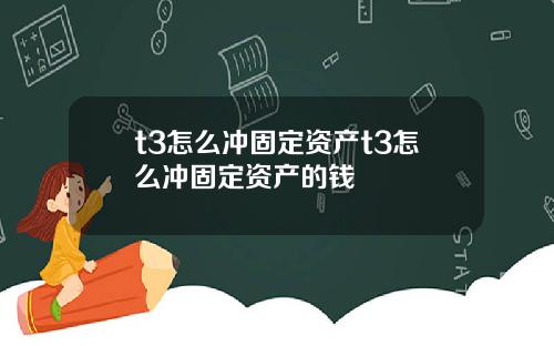 t3怎么冲固定资产t3怎么冲固定资产的钱