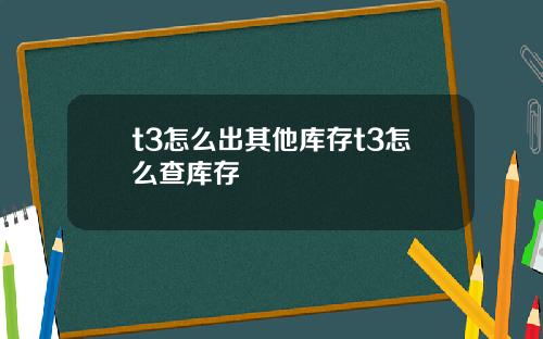 t3怎么出其他库存t3怎么查库存