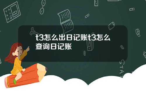 t3怎么出日记账t3怎么查询日记账