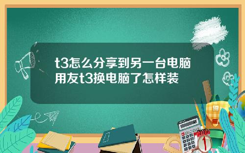 t3怎么分享到另一台电脑用友t3换电脑了怎样装